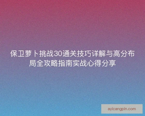 保卫萝卜挑战30通关技巧详解与高分布局全攻略指南实战心得分享